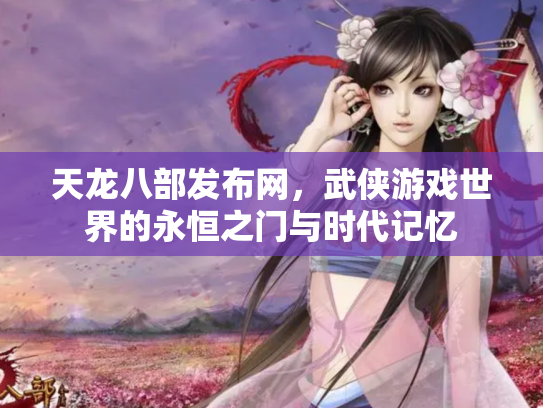 天龙八部发布网，武侠游戏世界的永恒之门与时代记忆