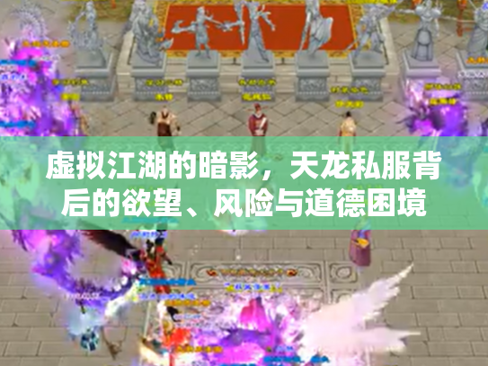 虚拟江湖的暗影，天龙私服背后的欲望、风险与道德困境