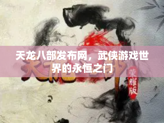 天龙八部发布网，武侠游戏世界的永恒之门