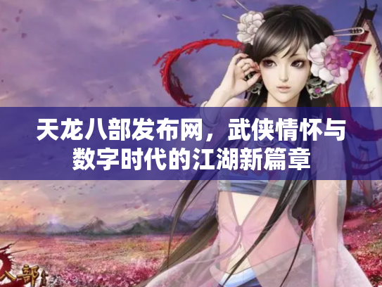 天龙八部发布网，武侠情怀与数字时代的江湖新篇章