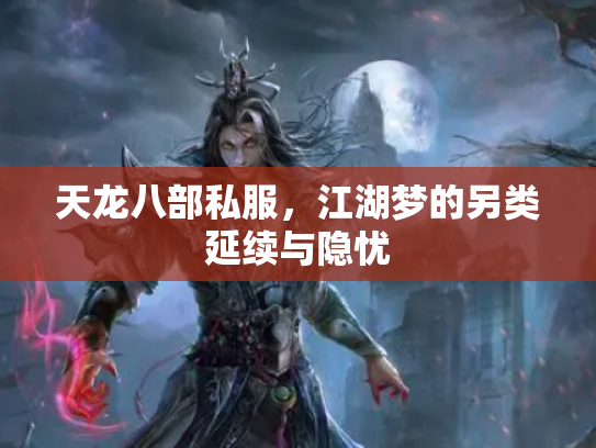 天龙八部私服，江湖梦的另类延续与隐忧