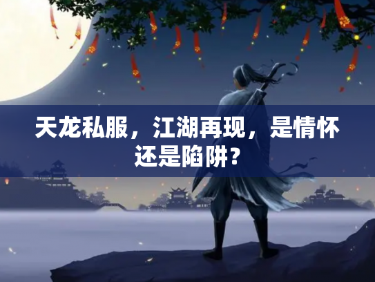 天龙私服，江湖再现，是情怀还是陷阱？