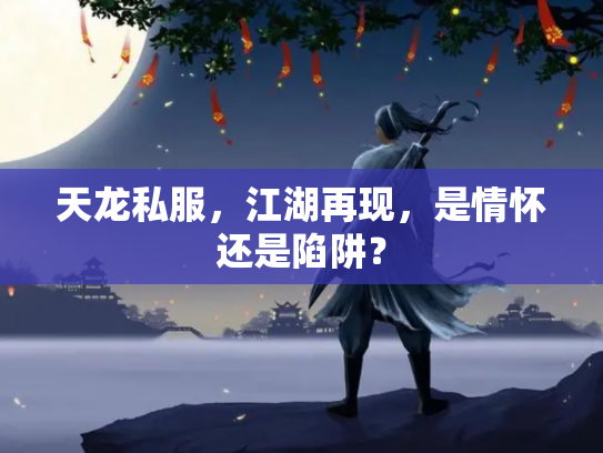 天龙私服，江湖再现，是情怀还是陷阱？