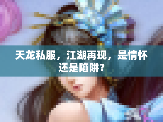 天龙私服，江湖再现，是情怀还是陷阱？