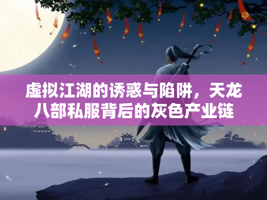 虚拟江湖的诱惑与陷阱，天龙八部私服背后的灰色产业链
