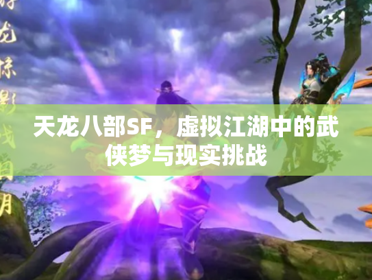 天龙八部SF，虚拟江湖中的武侠梦与现实挑战