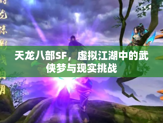 天龙八部SF，虚拟江湖中的武侠梦与现实挑战