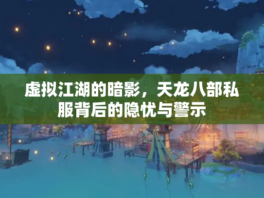 虚拟江湖的暗影，天龙八部私服背后的隐忧与警示