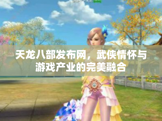 天龙八部发布网，武侠情怀与游戏产业的完美融合