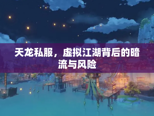 天龙私服，虚拟江湖背后的暗流与风险