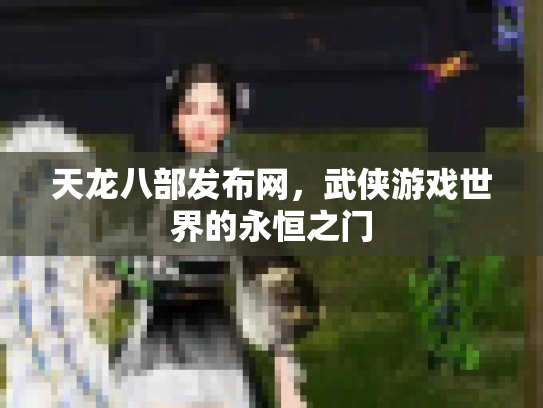 天龙八部发布网，武侠游戏世界的永恒之门