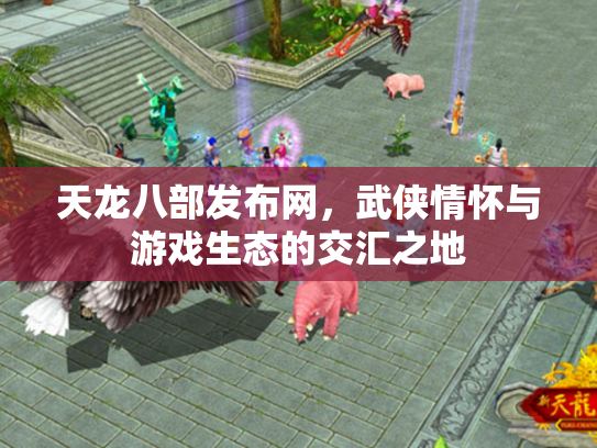 天龙八部发布网，武侠情怀与游戏生态的交汇之地