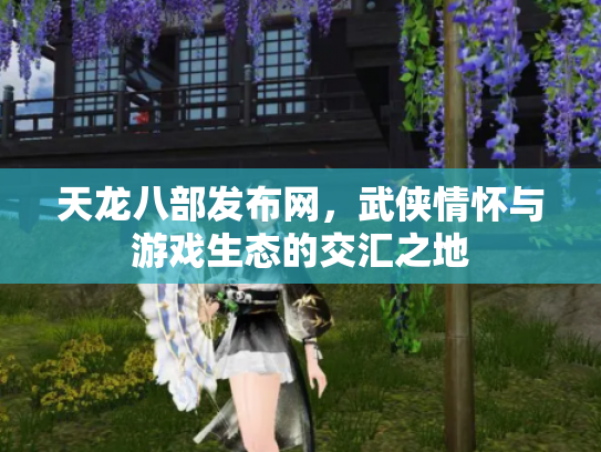 天龙八部发布网，武侠情怀与游戏生态的交汇之地