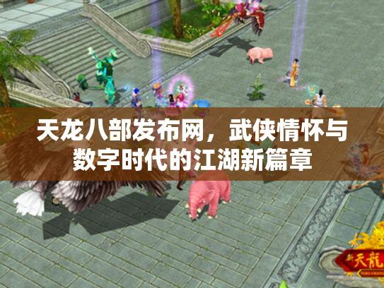 天龙八部发布网，武侠情怀与数字时代的江湖新篇章