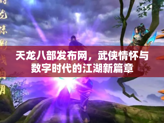 天龙八部发布网，武侠情怀与数字时代的江湖新篇章