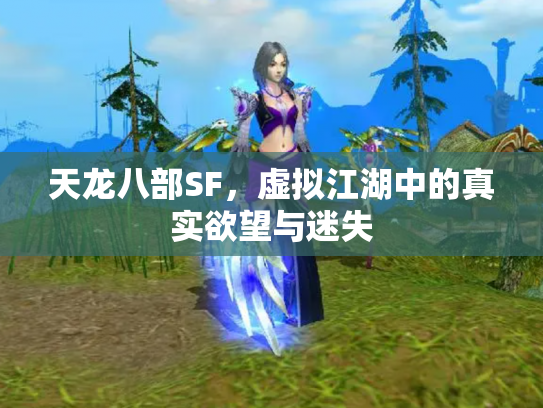 天龙八部SF,虚拟江湖中的真实欲望与迷失 天龙八部SF,虚拟江湖中的真实欲望与迷失