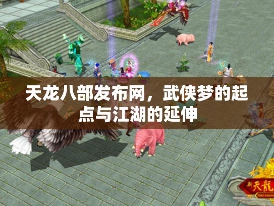 天龙八部发布网，武侠梦的起点与江湖的延伸