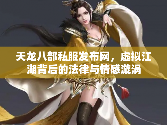 天龙八部私服发布网，虚拟江湖背后的法律与情感漩涡