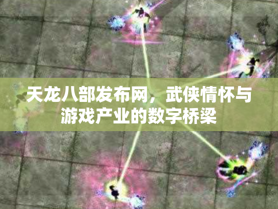 天龙八部发布网，武侠情怀与游戏产业的数字桥梁