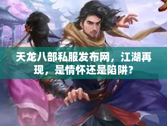 天龙八部私服发布网，江湖再现，是情怀还是陷阱？