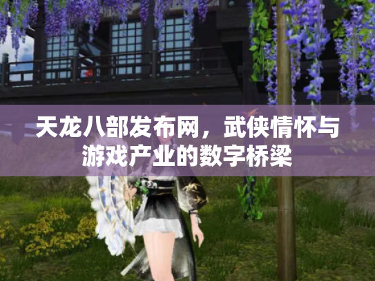 天龙八部发布网，武侠情怀与游戏产业的数字桥梁