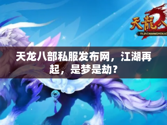 天龙八部私服发布网，江湖再起，是梦是劫？