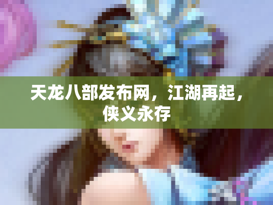 天龙八部发布网，江湖再起，侠义永存