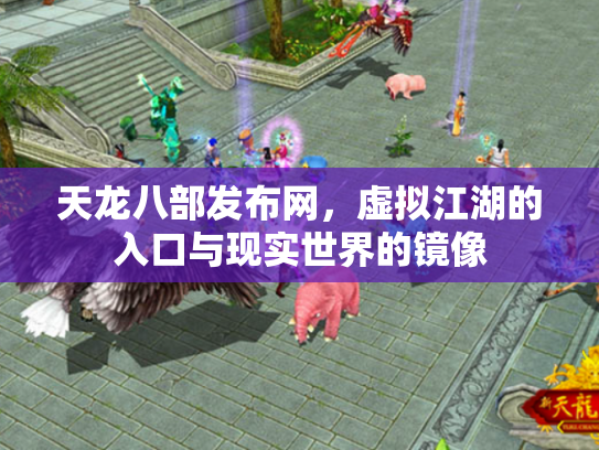 天龙八部发布网，虚拟江湖的入口与现实世界的镜像