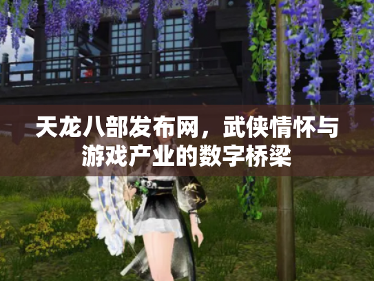 天龙八部发布网，武侠情怀与游戏产业的数字桥梁