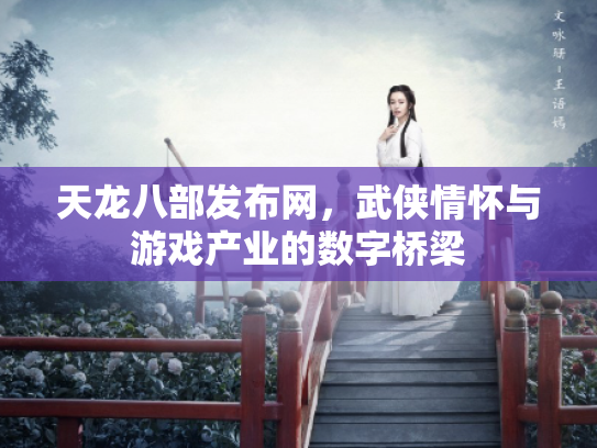 天龙八部发布网，武侠情怀与游戏产业的数字桥梁