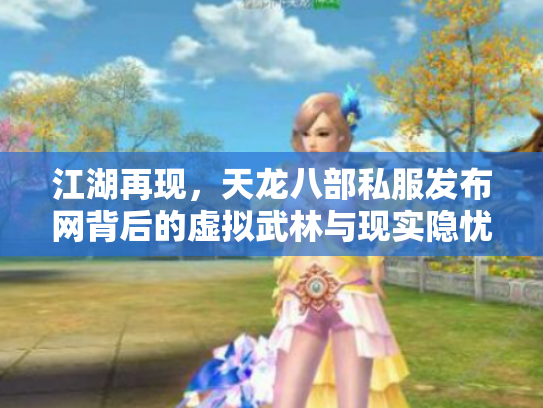 江湖再现，天龙八部私服发布网背后的虚拟武林与现实隐忧