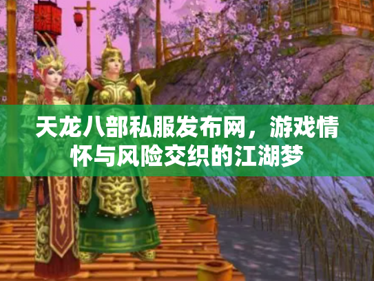 天龙八部私服发布网，游戏情怀与风险交织的江湖梦