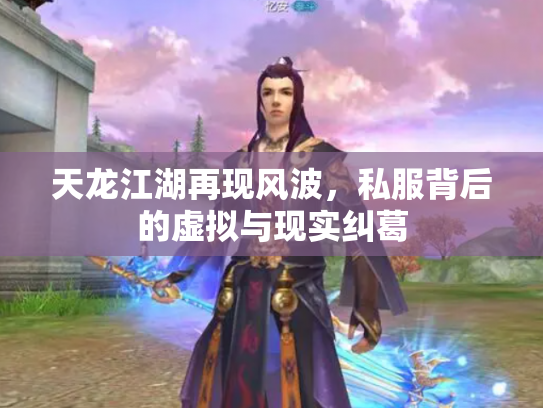 天龙江湖再现风波，私服背后的虚拟与现实纠葛
