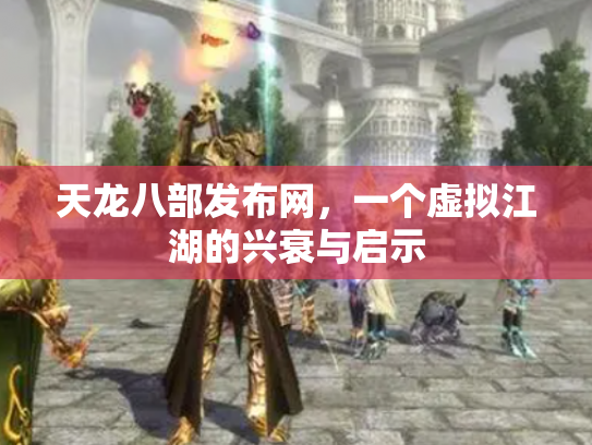 天龙八部发布网，一个虚拟江湖的兴衰与启示