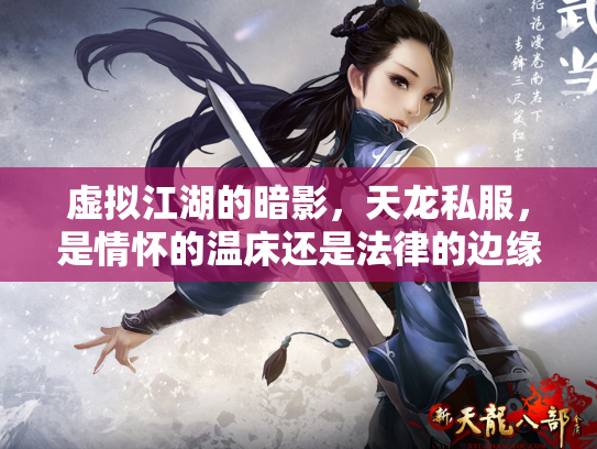 虚拟江湖的暗影，天龙私服，是情怀的温床还是法律的边缘？