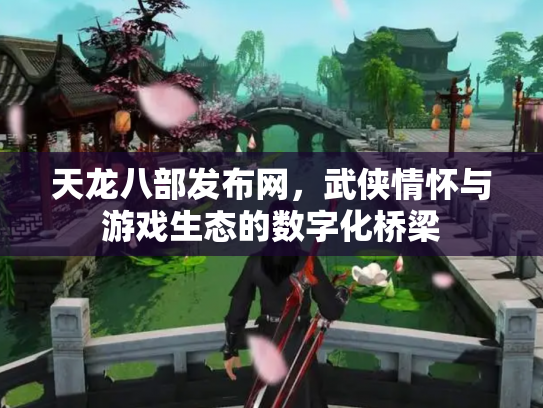天龙八部发布网，武侠情怀与游戏生态的数字化桥梁