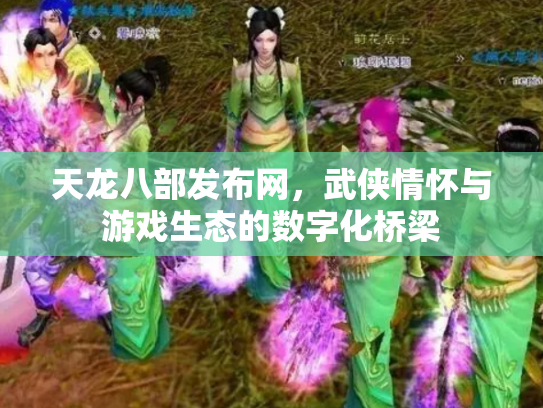 天龙八部发布网，武侠情怀与游戏生态的数字化桥梁