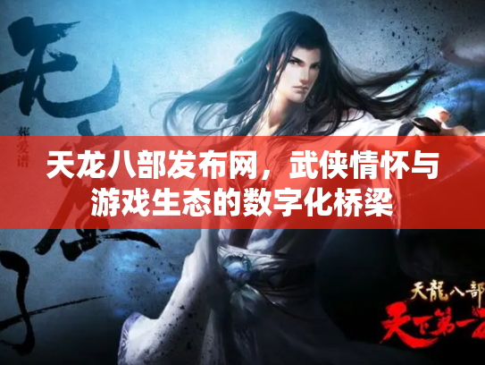 天龙八部发布网，武侠情怀与游戏生态的数字化桥梁