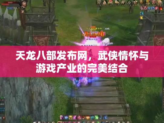 天龙八部发布网，武侠情怀与游戏产业的完美结合