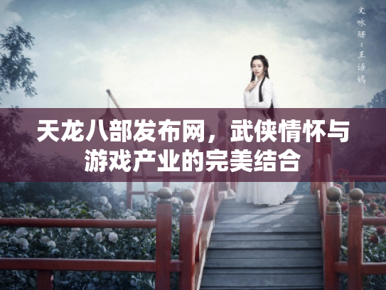 天龙八部发布网，武侠情怀与游戏产业的完美结合