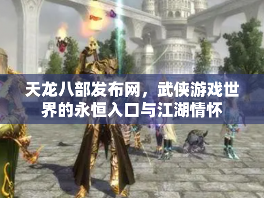 天龙八部发布网，武侠游戏世界的永恒入口与江湖情怀