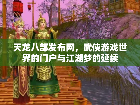 天龙八部发布网，武侠游戏世界的门户与江湖梦的延续