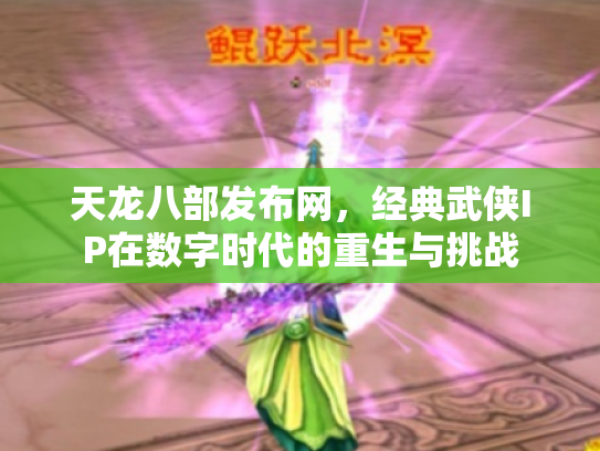 天龙八部发布网，经典武侠IP在数字时代的重生与挑战