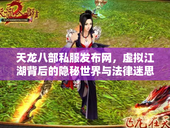 天龙八部私服发布网，虚拟江湖背后的隐秘世界与法律迷思