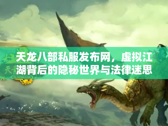 天龙八部私服发布网，虚拟江湖背后的隐秘世界与法律迷思