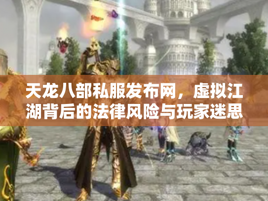 天龙八部私服发布网，虚拟江湖背后的法律风险与玩家迷思