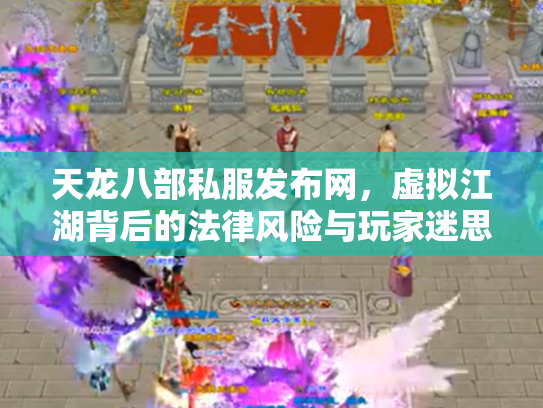 天龙八部私服发布网，虚拟江湖背后的法律风险与玩家迷思