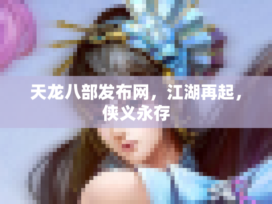 天龙八部发布网，江湖再起，侠义永存