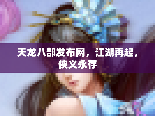 天龙八部发布网，江湖再起，侠义永存