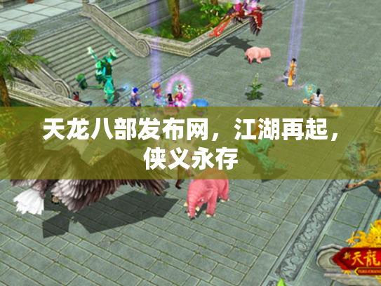 天龙八部发布网，江湖再起，侠义永存